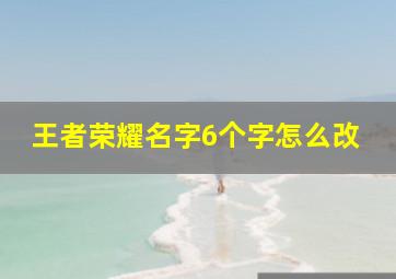 王者荣耀名字6个字怎么改