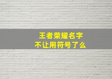 王者荣耀名字不让用符号了么