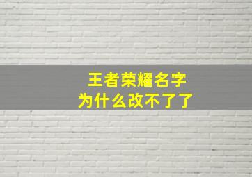 王者荣耀名字为什么改不了了