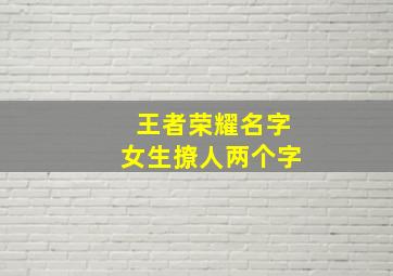 王者荣耀名字女生撩人两个字