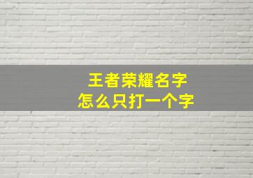 王者荣耀名字怎么只打一个字