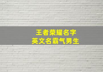 王者荣耀名字英文名霸气男生