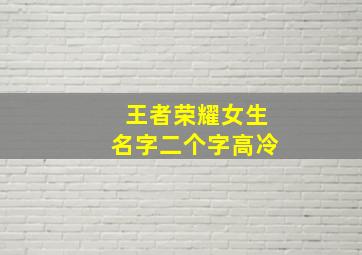 王者荣耀女生名字二个字高冷