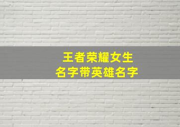 王者荣耀女生名字带英雄名字