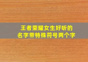 王者荣耀女生好听的名字带特殊符号两个字