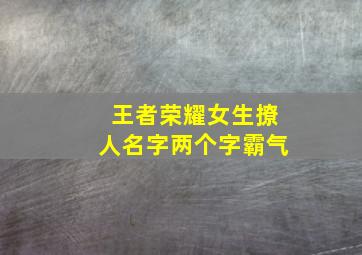 王者荣耀女生撩人名字两个字霸气