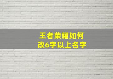 王者荣耀如何改6字以上名字