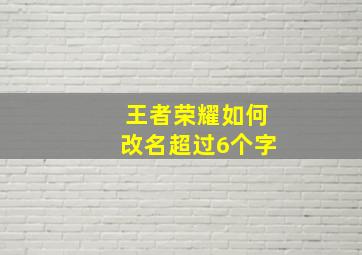 王者荣耀如何改名超过6个字