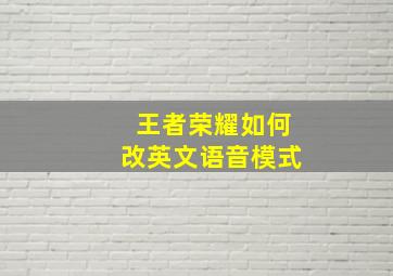 王者荣耀如何改英文语音模式