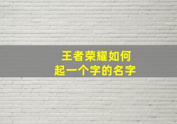 王者荣耀如何起一个字的名字