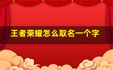 王者荣耀怎么取名一个字