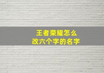 王者荣耀怎么改六个字的名字