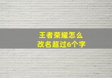 王者荣耀怎么改名超过6个字