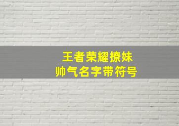 王者荣耀撩妹帅气名字带符号