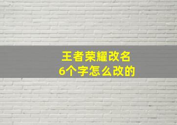 王者荣耀改名6个字怎么改的