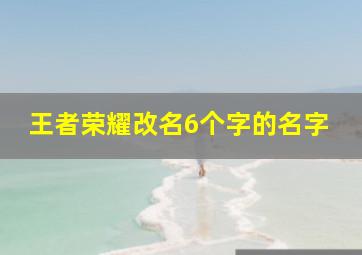 王者荣耀改名6个字的名字