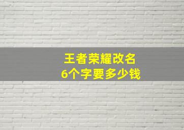 王者荣耀改名6个字要多少钱