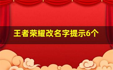 王者荣耀改名字提示6个