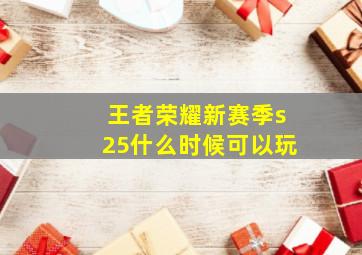 王者荣耀新赛季s25什么时候可以玩