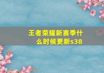 王者荣耀新赛季什么时候更新s38