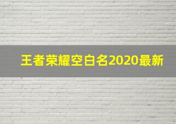 王者荣耀空白名2020最新