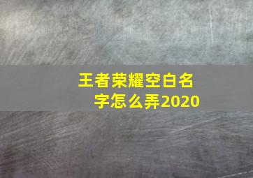 王者荣耀空白名字怎么弄2020