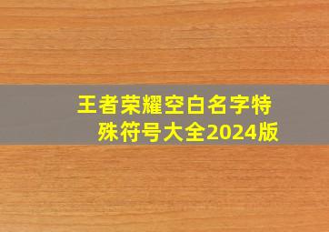 王者荣耀空白名字特殊符号大全2024版