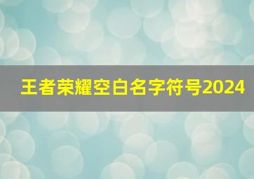 王者荣耀空白名字符号2024