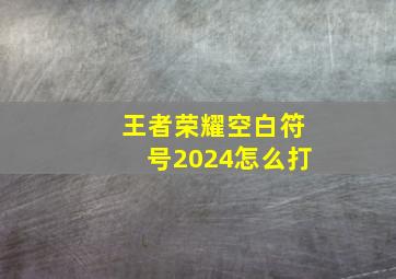 王者荣耀空白符号2024怎么打