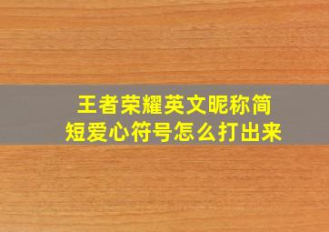 王者荣耀英文昵称简短爱心符号怎么打出来