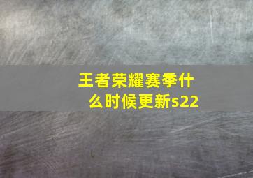 王者荣耀赛季什么时候更新s22