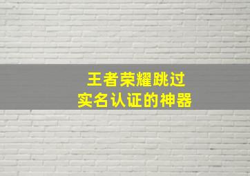 王者荣耀跳过实名认证的神器