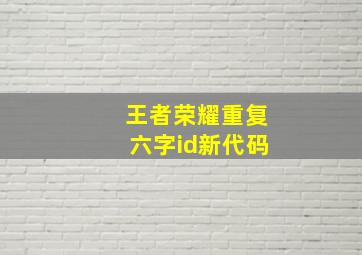 王者荣耀重复六字id新代码