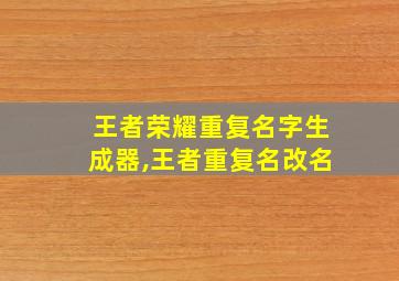 王者荣耀重复名字生成器,王者重复名改名