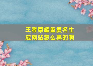 王者荣耀重复名生成网站怎么弄的啊