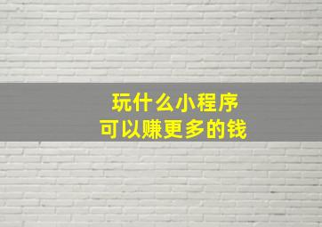 玩什么小程序可以赚更多的钱