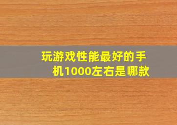 玩游戏性能最好的手机1000左右是哪款