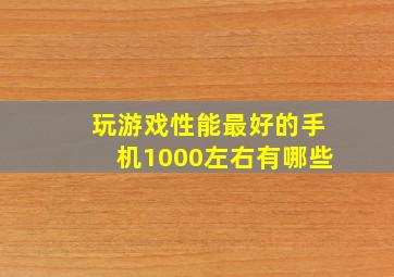 玩游戏性能最好的手机1000左右有哪些