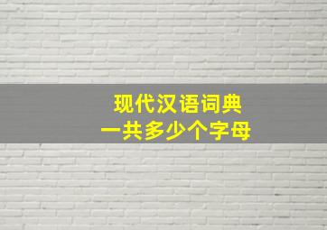 现代汉语词典一共多少个字母