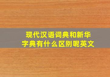 现代汉语词典和新华字典有什么区别呢英文