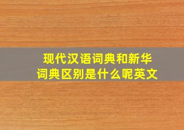 现代汉语词典和新华词典区别是什么呢英文