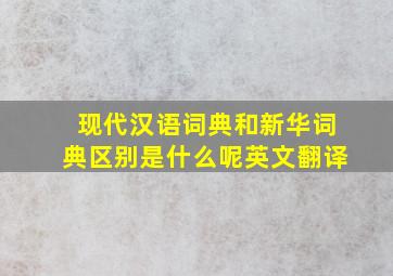 现代汉语词典和新华词典区别是什么呢英文翻译