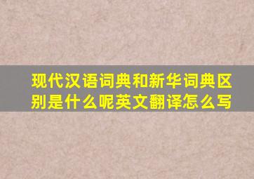 现代汉语词典和新华词典区别是什么呢英文翻译怎么写