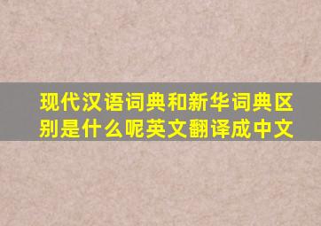 现代汉语词典和新华词典区别是什么呢英文翻译成中文