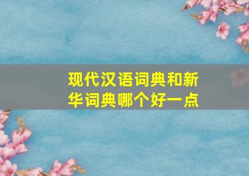 现代汉语词典和新华词典哪个好一点