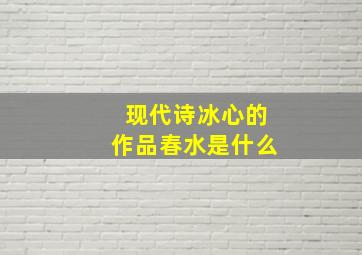 现代诗冰心的作品春水是什么