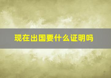 现在出国要什么证明吗