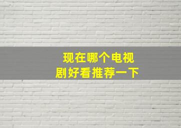 现在哪个电视剧好看推荐一下