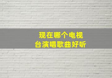 现在哪个电视台演唱歌曲好听