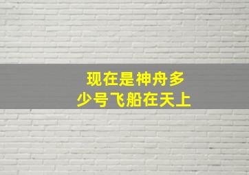 现在是神舟多少号飞船在天上